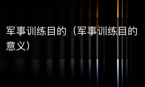 军事训练目的（军事训练目的意义）