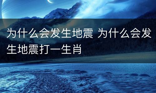 为什么会发生地震 为什么会发生地震打一生肖