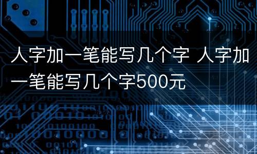 人字加一笔能写几个字 人字加一笔能写几个字500元