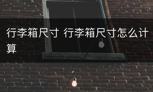 行李箱尺寸 行李箱尺寸怎么计算