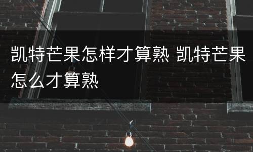 凯特芒果怎样才算熟 凯特芒果怎么才算熟