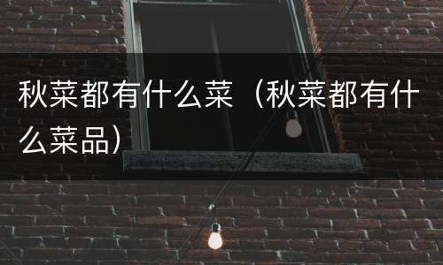 秋菜都有什么菜（秋菜都有什么菜品）