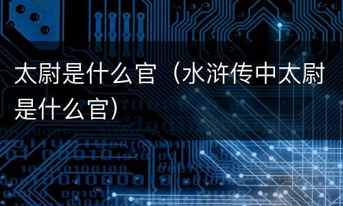 太尉是什么官（水浒传中太尉是什么官）