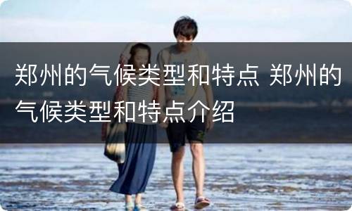 郑州的气候类型和特点 郑州的气候类型和特点介绍