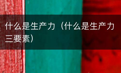 什么是生产力（什么是生产力三要素）