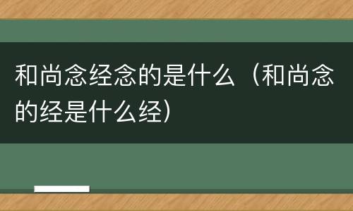 和尚念经念的是什么（和尚念的经是什么经）