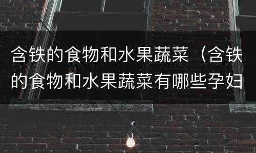 含铁的食物和水果蔬菜（含铁的食物和水果蔬菜有哪些孕妇吃）