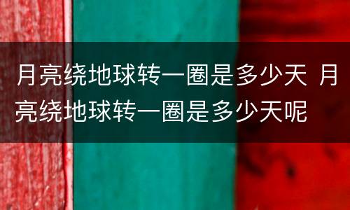 月亮绕地球转一圈是多少天 月亮绕地球转一圈是多少天呢