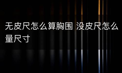 无皮尺怎么算胸围 没皮尺怎么量尺寸