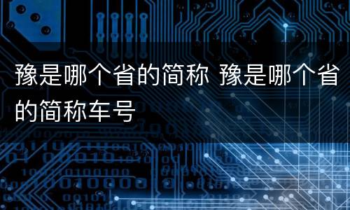 豫是哪个省的简称 豫是哪个省的简称车号