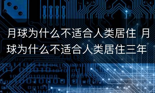 月球为什么不适合人类居住 月球为什么不适合人类居住三年级下册