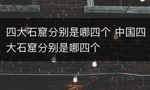四大石窟分别是哪四个 中国四大石窟分别是哪四个