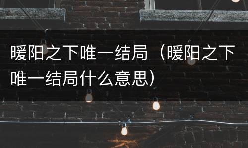 暖阳之下唯一结局（暖阳之下唯一结局什么意思）