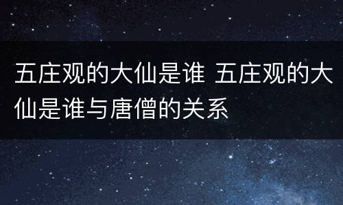 五庄观的大仙是谁 五庄观的大仙是谁与唐僧的关系