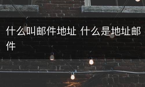 什么叫邮件地址 什么是地址邮件