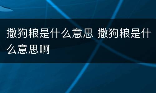 撒狗粮是什么意思 撒狗粮是什么意思啊