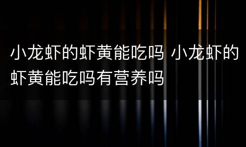 小龙虾的虾黄能吃吗 小龙虾的虾黄能吃吗有营养吗