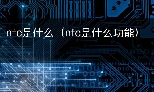 nfc是什么（nfc是什么功能）