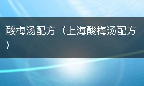 酸梅汤配方（上海酸梅汤配方）