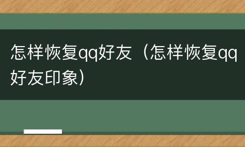怎样恢复qq好友（怎样恢复qq好友印象）