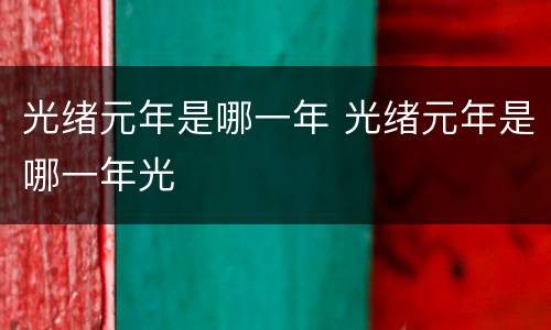 光绪元年是哪一年 光绪元年是哪一年光