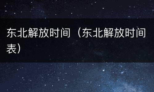 东北解放时间（东北解放时间表）