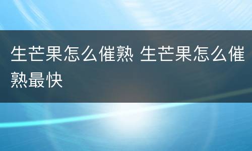 生芒果怎么催熟 生芒果怎么催熟最快