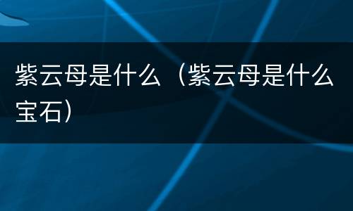 紫云母是什么（紫云母是什么宝石）