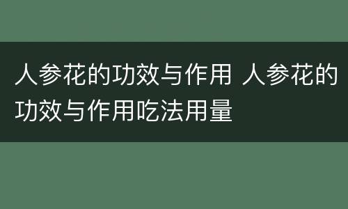 人参花的功效与作用 人参花的功效与作用吃法用量