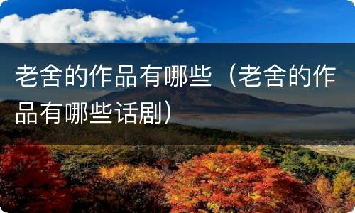 老舍的作品有哪些（老舍的作品有哪些话剧）