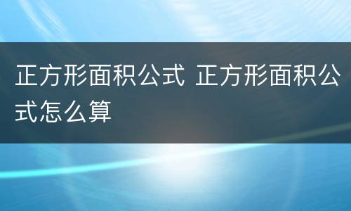正方形面积公式 正方形面积公式怎么算