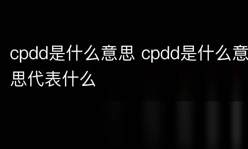 cpdd是什么意思 cpdd是什么意思代表什么