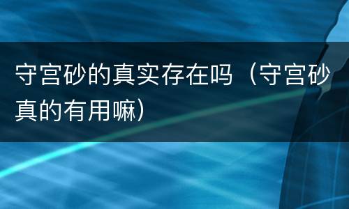 守宫砂的真实存在吗（守宫砂真的有用嘛）