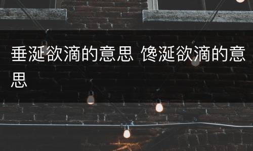 垂涎欲滴的意思 馋涎欲滴的意思