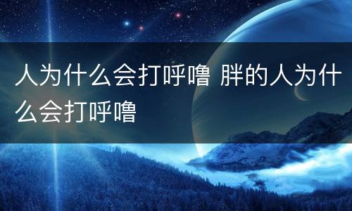 人为什么会打呼噜 胖的人为什么会打呼噜