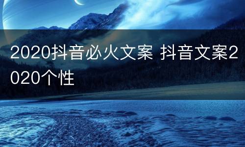 2020抖音必火文案 抖音文案2020个性