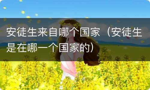 安徒生来自哪个国家（安徒生是在哪一个国家的）