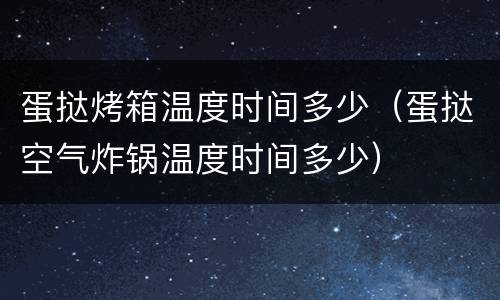 蛋挞烤箱温度时间多少（蛋挞空气炸锅温度时间多少）