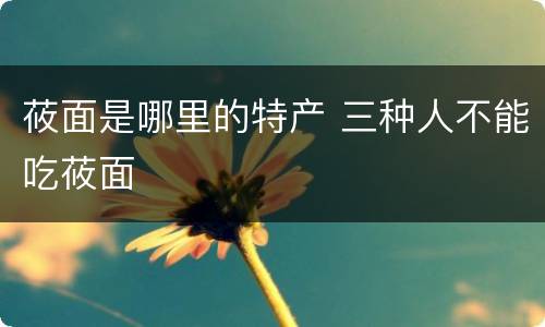 莜面是哪里的特产 三种人不能吃莜面