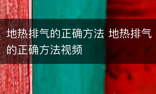 地热排气的正确方法 地热排气的正确方法视频