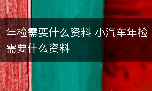 年检需要什么资料 小汽车年检需要什么资料