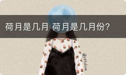 荷月是几月 荷月是几月份?