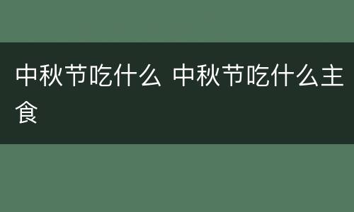 中秋节吃什么 中秋节吃什么主食