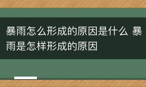 暴雨怎么形成的原因是什么 暴雨是怎样形成的原因
