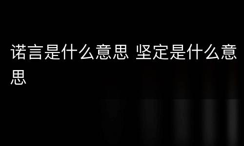 诺言是什么意思 坚定是什么意思