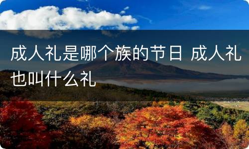 成人礼是哪个族的节日 成人礼也叫什么礼