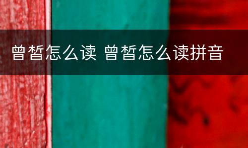 曾皙怎么读 曾皙怎么读拼音