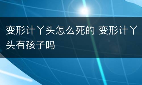 变形计丫头怎么死的 变形计丫头有孩子吗