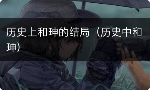 历史上和珅的结局（历史中和珅）
