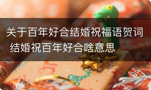 关于百年好合结婚祝福语贺词 结婚祝百年好合啥意思